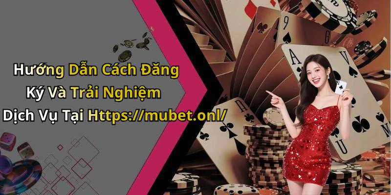 Hướng Dẫn Cách Đăng Ký Và Trải Nghiệm Dịch Vụ Tại Https://mubet.onl/