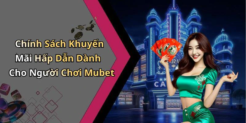 Chính Sách Khuyến Mãi Hấp Dẫn Dành Cho Người Chơi Mubet