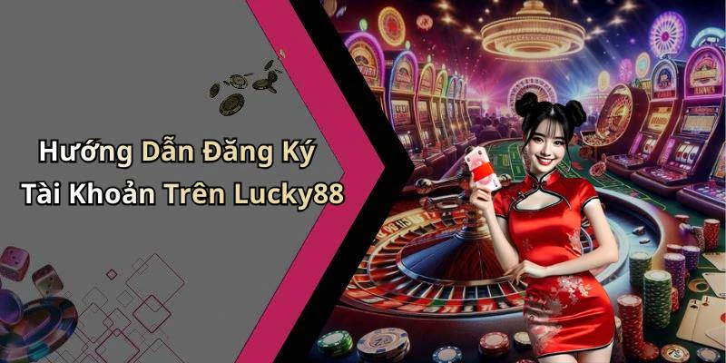 Hướng Dẫn Đăng Ký Tài Khoản Trên Lucky88