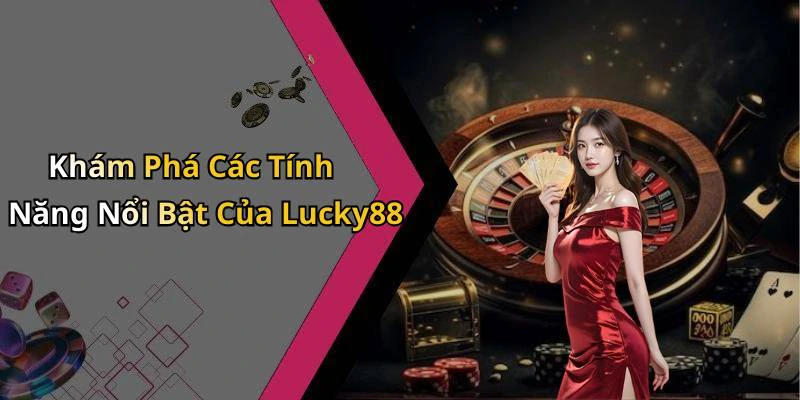 Khám Phá Các Tính Năng Nổi Bật Của Lucky88