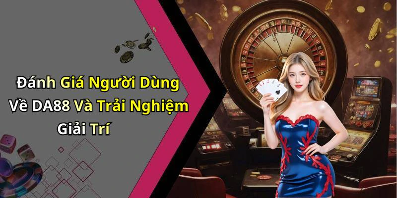 Đánh Giá Người Dùng Về DA88 Và Trải Nghiệm Giải Trí