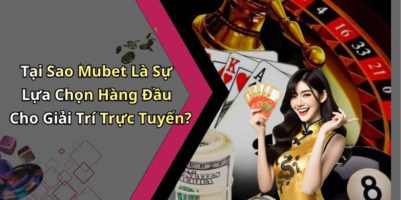 Tại Sao Mubet Là Sự Lựa Chọn Hàng Đầu Cho Giải Trí Trực Tuyến?