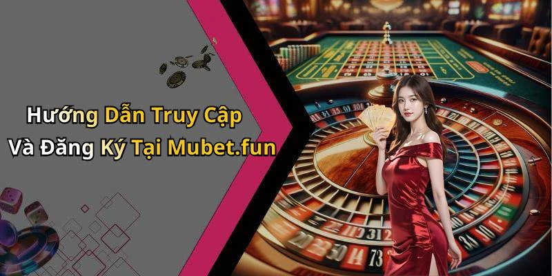 Hướng Dẫn Truy Cập Và Đăng Ký Tại Mubet.fun