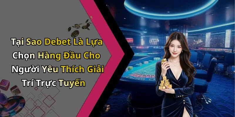 Tại Sao Debet Là Lựa Chọn Hàng Đầu Cho Người Yêu Thích Giải Trí Trực Tuyến