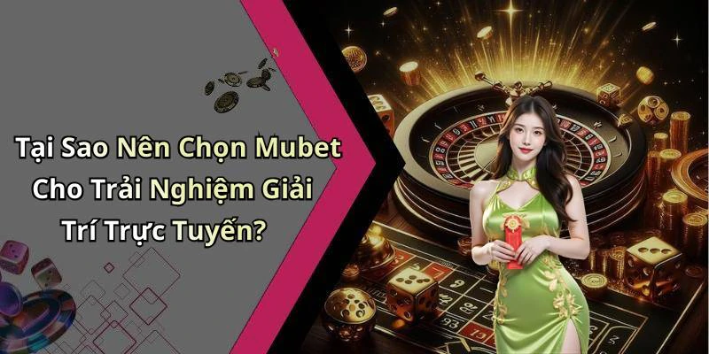 Tại Sao Nên Chọn Mubet Cho Trải Nghiệm Giải Trí Trực Tuyến?