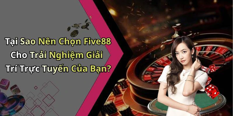 Tại Sao Nên Chọn Five88 Cho Trải Nghiệm Giải Trí Trực Tuyến Của Bạn?