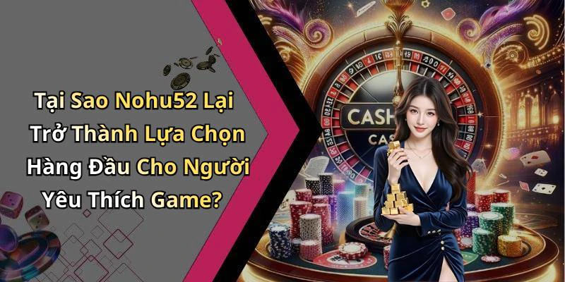 Tại Sao Nohu52 Lại Trở Thành Lựa Chọn Hàng Đầu Cho Người Yêu Thích Game?