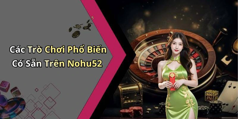 Các Trò Chơi Phổ Biến Có Sẵn Trên Nohu52