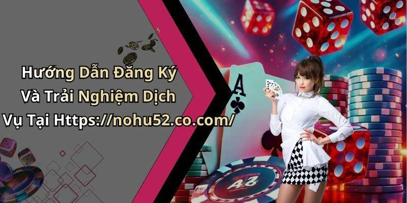 Hướng Dẫn Đăng Ký Và Trải Nghiệm Dịch Vụ Tại Https://nohu52.co.com/