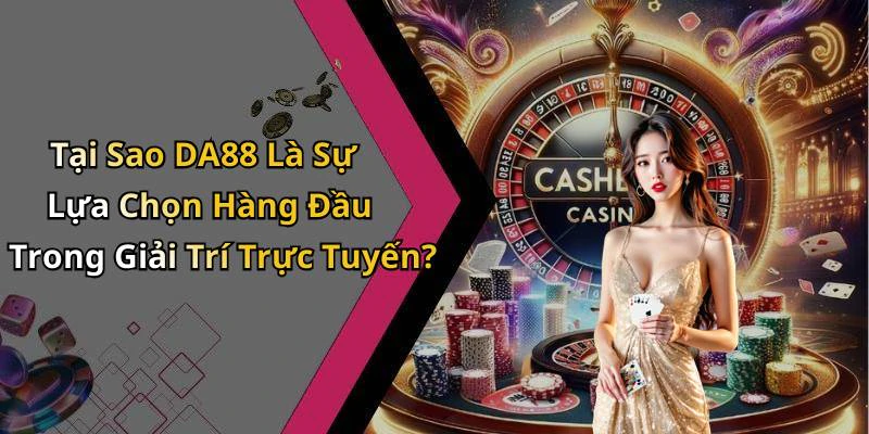 Tại Sao DA88 Là Sự Lựa Chọn Hàng Đầu Trong Giải Trí Trực Tuyến?