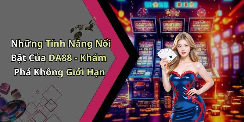 Những Tính Năng Nổi Bật Của DA88 - Khám Phá Không Giới Hạn