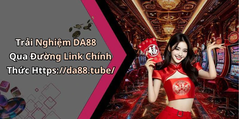 Trải Nghiệm DA88 Qua Đường Link Chính Thức Https://da88.tube/