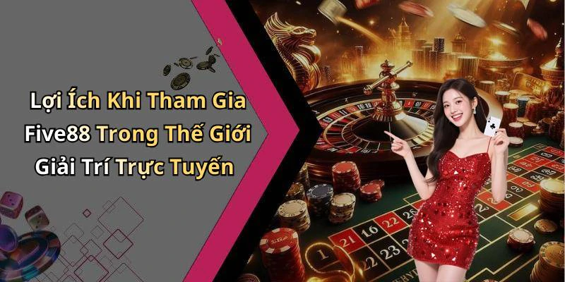 Lợi Ích Khi Tham Gia Five88 Trong Thế Giới Giải Trí Trực Tuyến