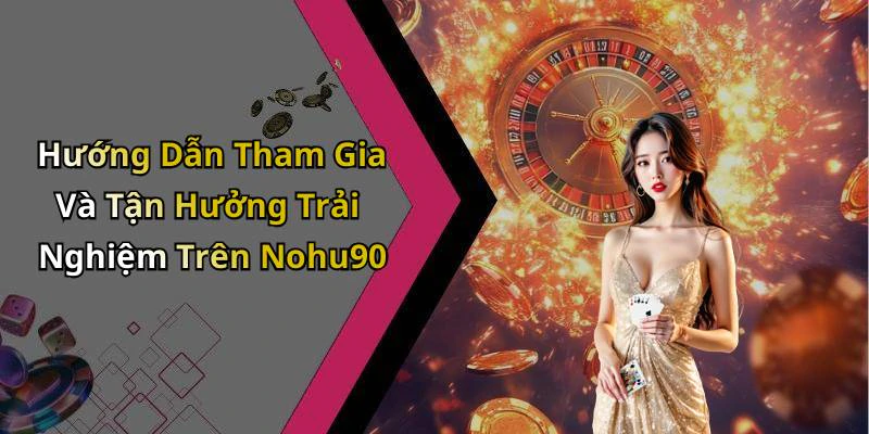 Hướng Dẫn Tham Gia Và Tận Hưởng Trải Nghiệm Trên Nohu90