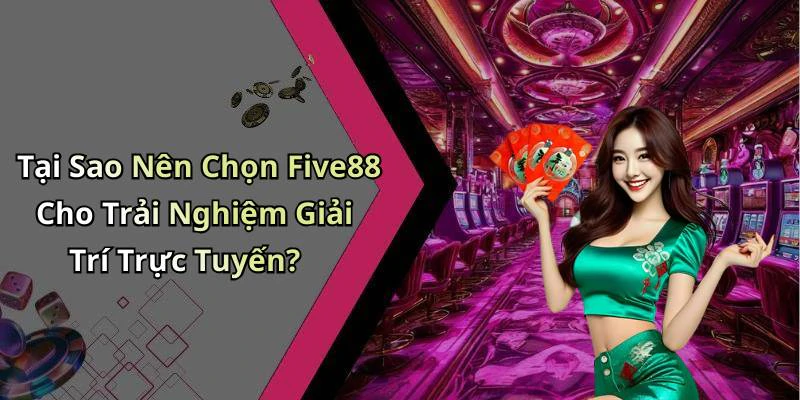 Tại Sao Nên Chọn Five88 Cho Trải Nghiệm Giải Trí Trực Tuyến?