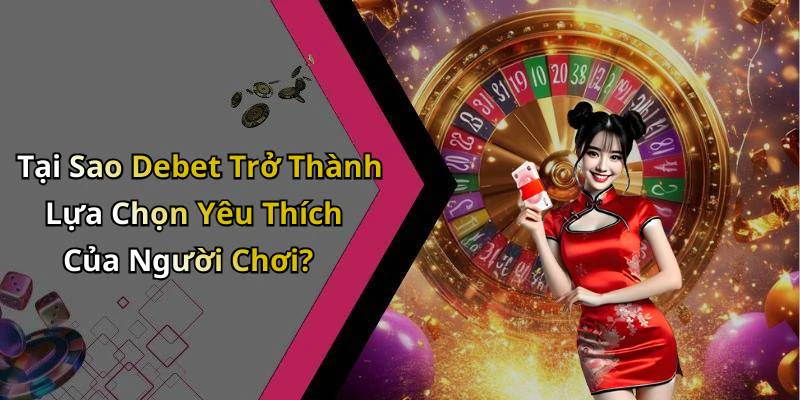 Tại Sao Debet Trở Thành Lựa Chọn Yêu Thích Của Người Chơi?