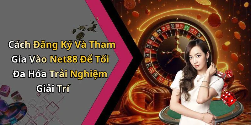 Cách Đăng Ký Và Tham Gia Vào Net88 Để Tối Đa Hóa Trải Nghiệm Giải Trí