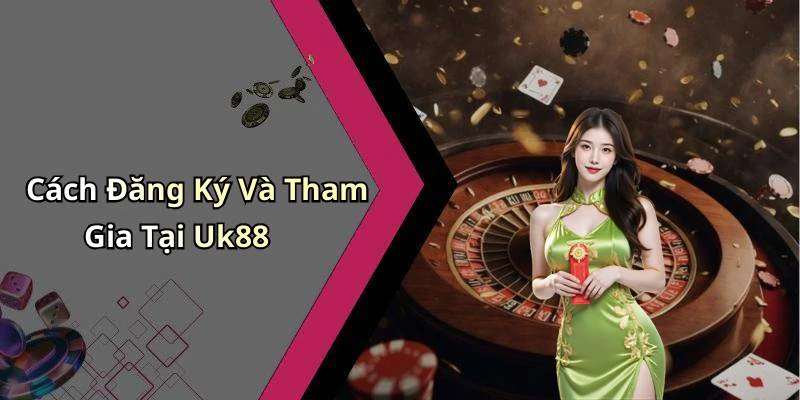 Cách Đăng Ký Và Tham Gia Tại Uk88