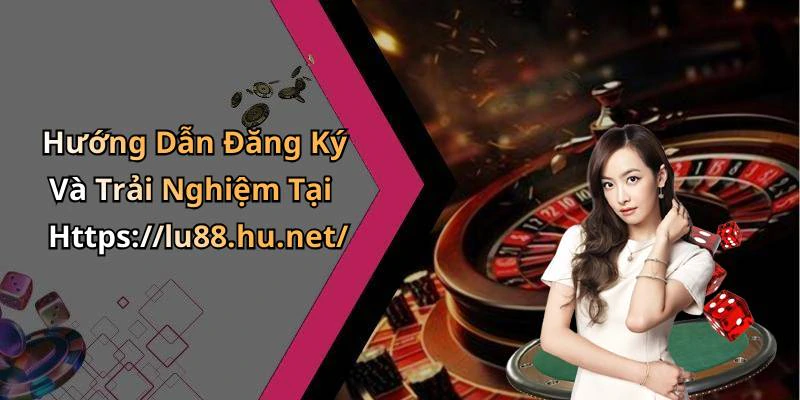 Hướng Dẫn Đăng Ký Và Trải Nghiệm Tại Https://lu88.hu.net/