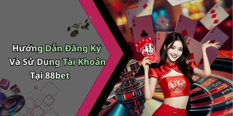 Hướng Dẫn Đăng Ký Và Sử Dụng Tài Khoản Tại 88bet