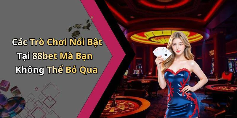 Các Trò Chơi Nổi Bật Tại 88bet Mà Bạn Không Thể Bỏ Qua