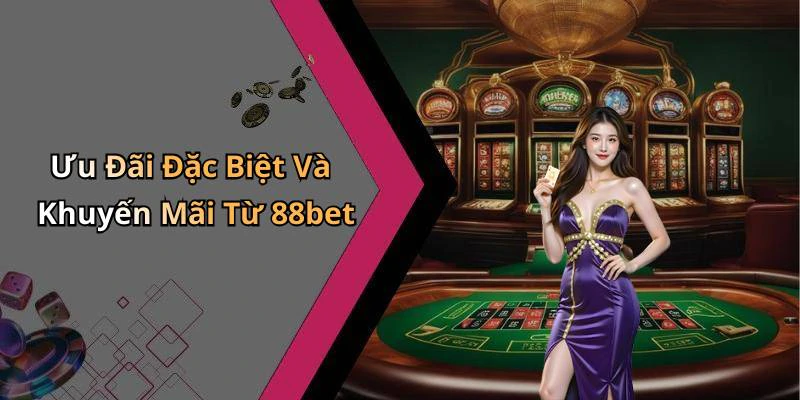 Ưu Đãi Đặc Biệt Và Khuyến Mãi Từ 88bet