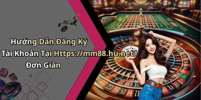 Hướng Dẫn Đăng Ký Tài Khoản Tại Https://mm88.hu.net/ Đơn Giản