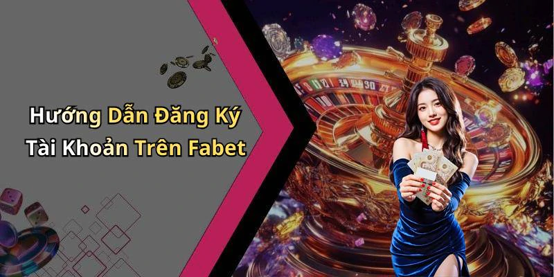 Hướng Dẫn Đăng Ký Tài Khoản Trên Fabet
