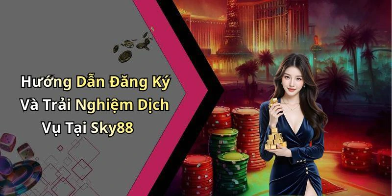 Hướng Dẫn Đăng Ký Và Trải Nghiệm Dịch Vụ Tại Sky88