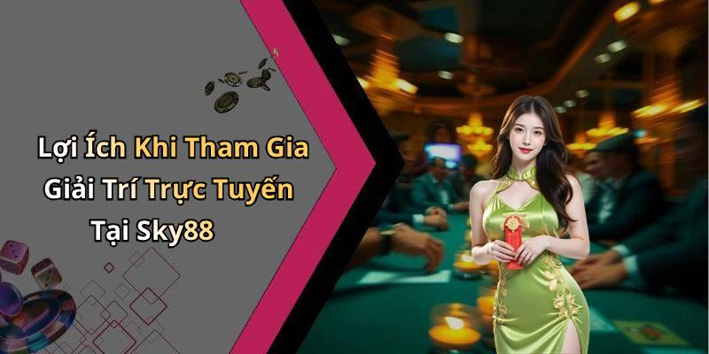 Lợi Ích Khi Tham Gia Giải Trí Trực Tuyến Tại Sky88