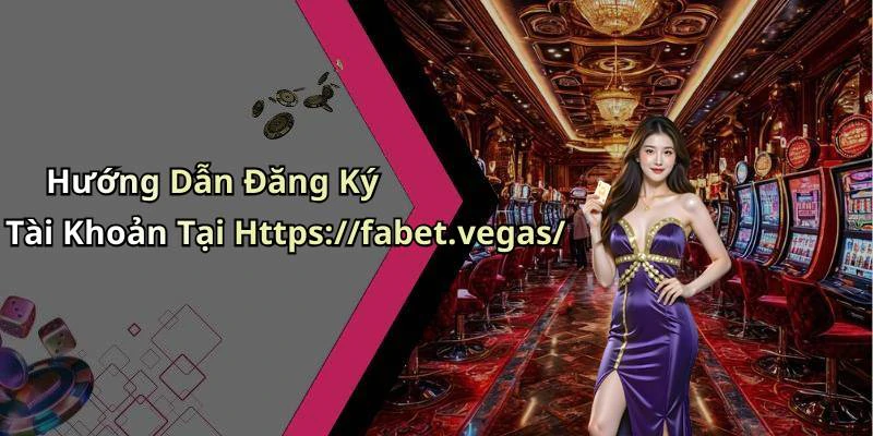 Hướng Dẫn Đăng Ký Tài Khoản Tại Https://fabet.vegas/