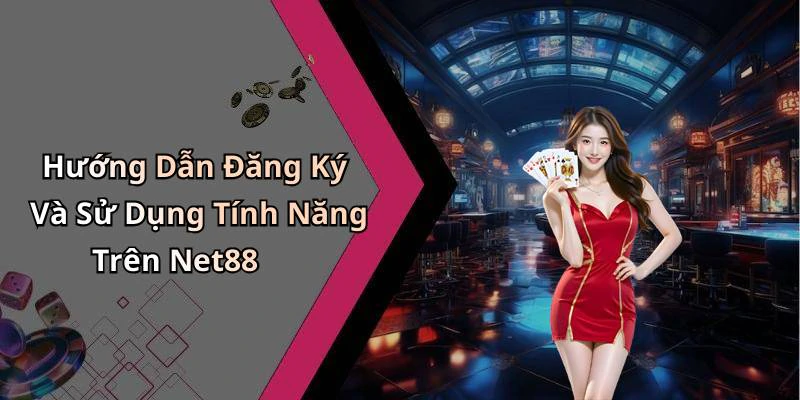 Hướng Dẫn Đăng Ký Và Sử Dụng Tính Năng Trên Net88