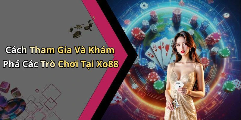 Cách Tham Gia Và Khám Phá Các Trò Chơi Tại Xo88