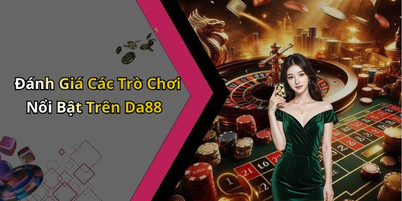 Đánh Giá Các Trò Chơi Nổi Bật Trên Da88