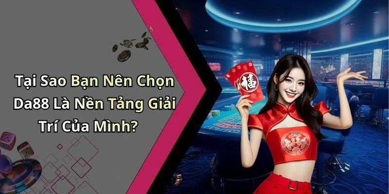 Tại Sao Bạn Nên Chọn Da88 Là Nền Tảng Giải Trí Của Mình?