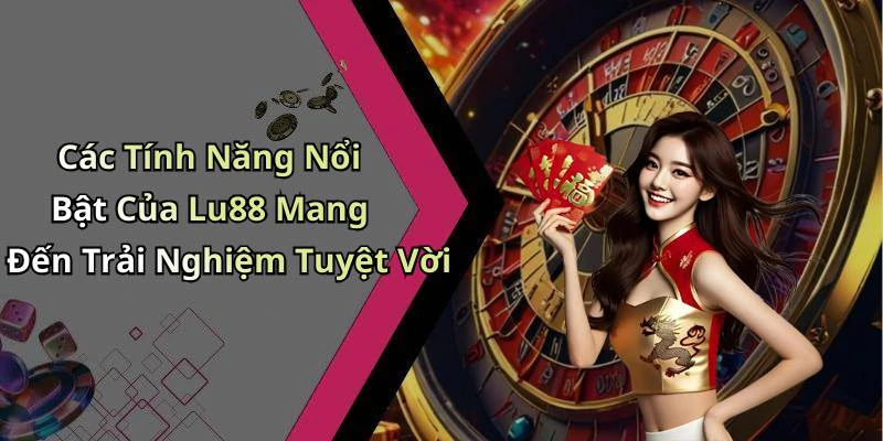 Các Tính Năng Nổi Bật Của Lu88 Mang Đến Trải Nghiệm Tuyệt Vời