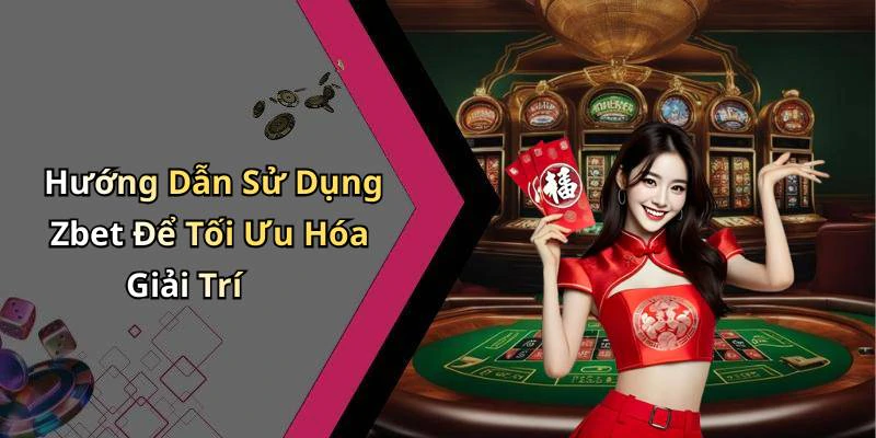 Hướng Dẫn Sử Dụng Zbet Để Tối Ưu Hóa Giải Trí