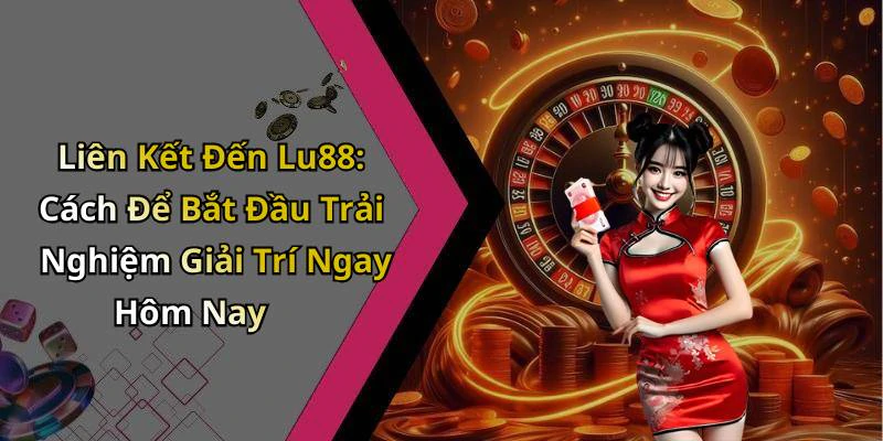 Liên Kết Đến Lu88: Cách Để Bắt Đầu Trải Nghiệm Giải Trí Ngay Hôm Nay