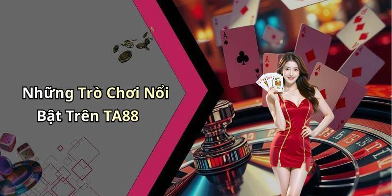 Những Trò Chơi Nổi Bật Trên TA88