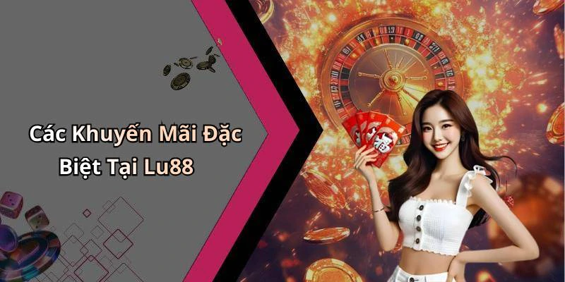 Các Khuyến Mãi Đặc Biệt Tại Lu88
