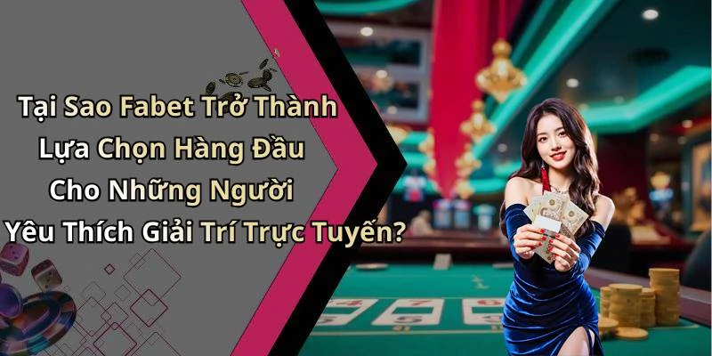 Tại Sao Fabet Trở Thành Lựa Chọn Hàng Đầu Cho Những Người Yêu Thích Giải Trí Trực Tuyến?