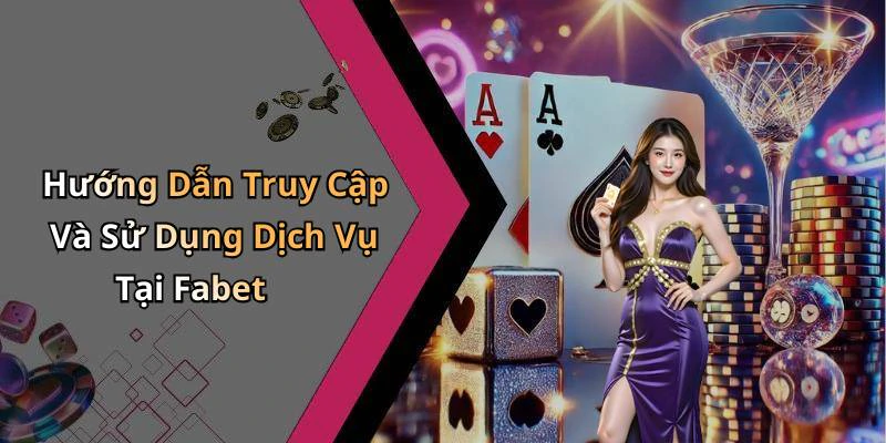 Hướng Dẫn Truy Cập Và Sử Dụng Dịch Vụ Tại Fabet