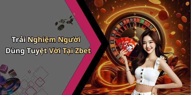 Trải Nghiệm Người Dùng Tuyệt Vời Tại Zbet