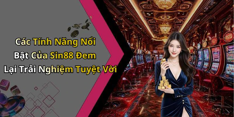 Các Tính Năng Nổi Bật Của Sin88 Đem Lại Trải Nghiệm Tuyệt Vời