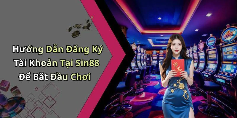 Hướng Dẫn Đăng Ký Tài Khoản Tại Sin88 Để Bắt Đầu Chơi