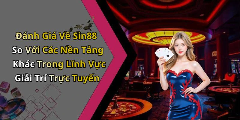 Đánh Giá Về Sin88 So Với Các Nền Tảng Khác Trong Lĩnh Vực Giải Trí Trực Tuyến