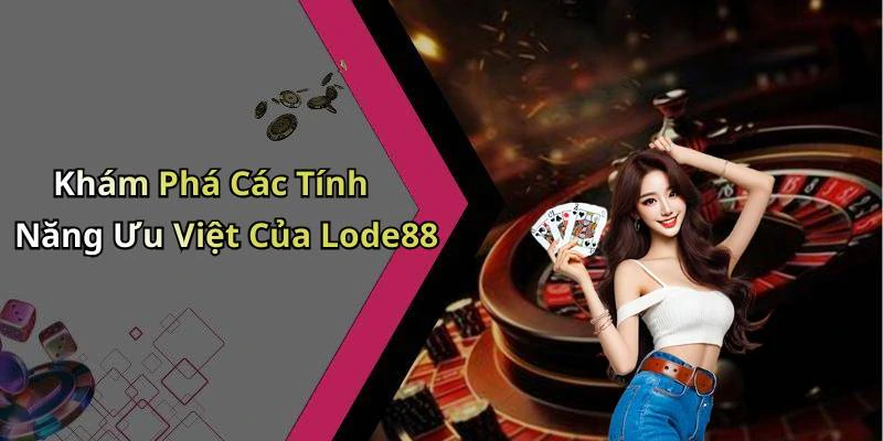 Khám Phá Các Tính Năng Ưu Việt Của Lode88