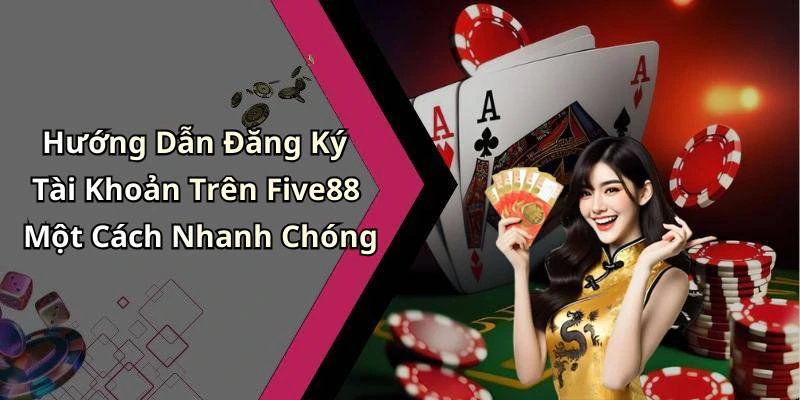 Hướng Dẫn Đăng Ký Tài Khoản Trên Five88 Một Cách Nhanh Chóng