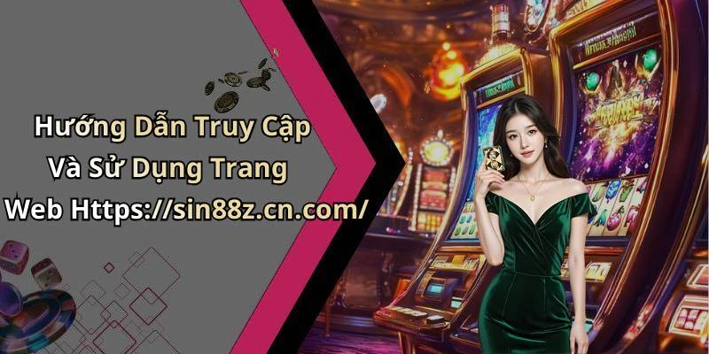 Hướng Dẫn Truy Cập Và Sử Dụng Trang Web Https://sin88z.cn.com/