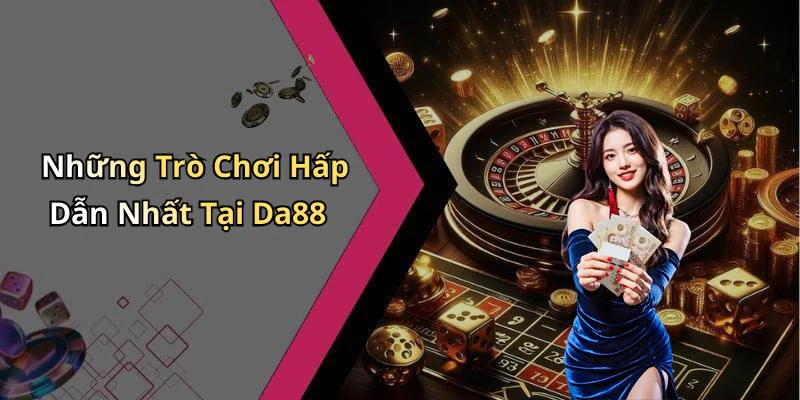 Những Trò Chơi Hấp Dẫn Nhất Tại Da88